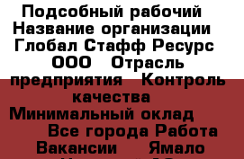 Подсобный рабочий › Название организации ­ Глобал Стафф Ресурс, ООО › Отрасль предприятия ­ Контроль качества › Минимальный оклад ­ 50 000 - Все города Работа » Вакансии   . Ямало-Ненецкий АО,Муравленко г.